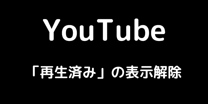 YouTube 「再生済み」の表示解除