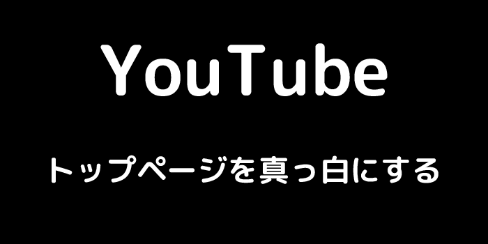 YouTube トップページを真っ白にする