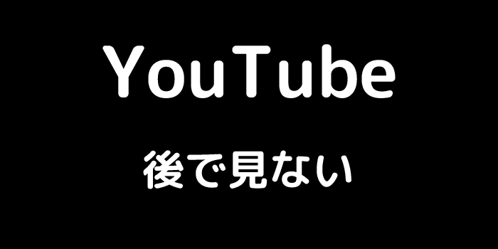 YouTube 後で見ない