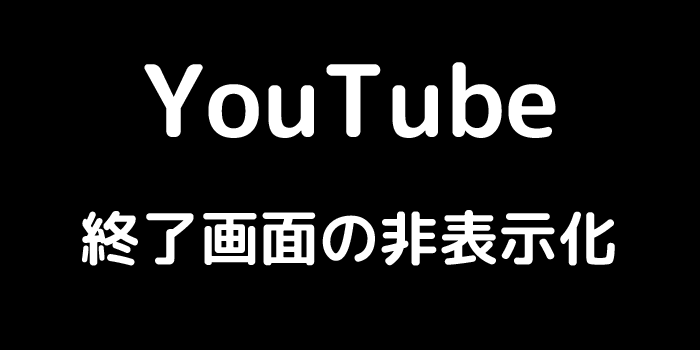 YouTube 終了画面の非表示化