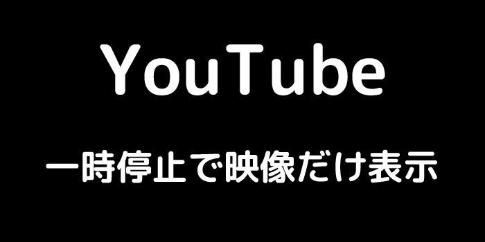 YouTube 一時停止で映像だけ表示