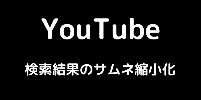 YouTube 検索結果のサムネ縮小化