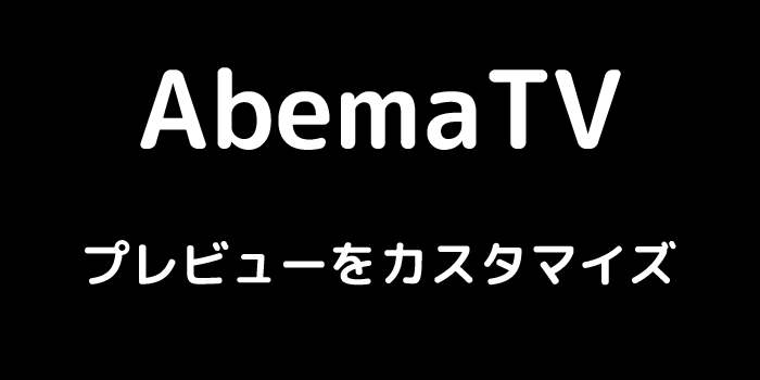 Abema プレビューをカスタマイズ